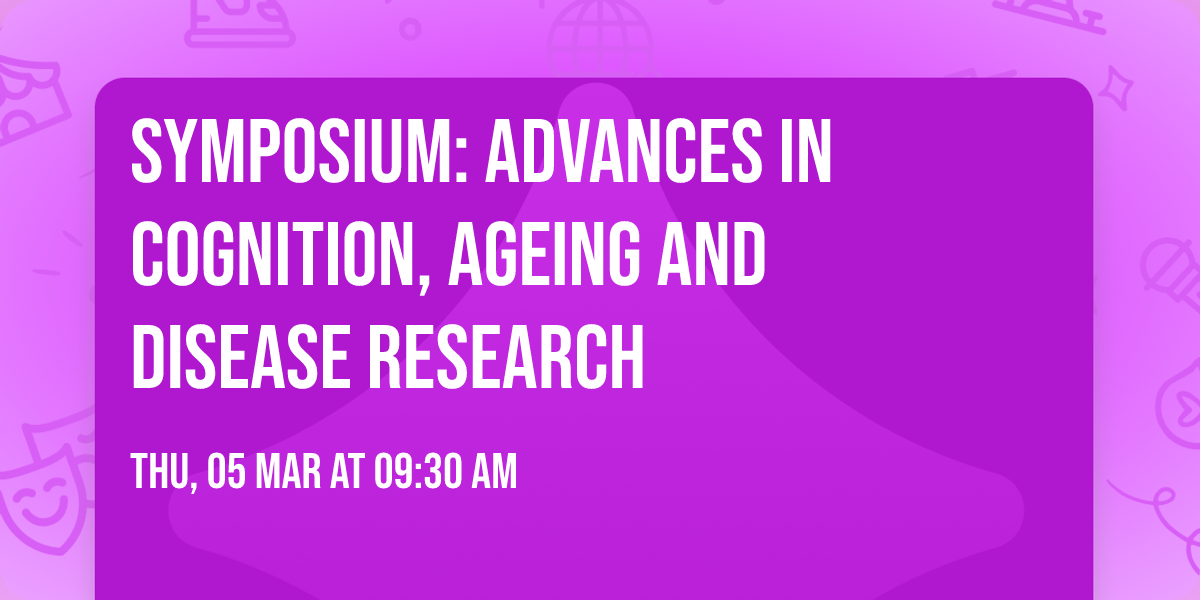 Symposium: Advances in Cognition, Ageing and Disease research