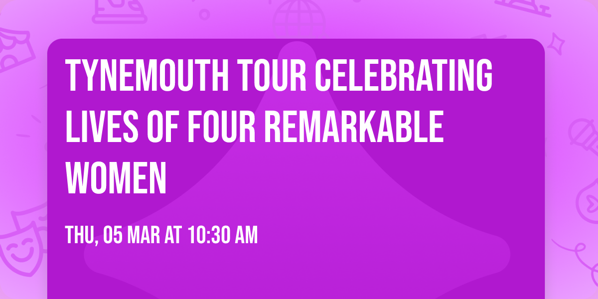 TYNEMOUTH TOUR CELEBRATING LIVES OF FOUR REMARKABLE WOMEN