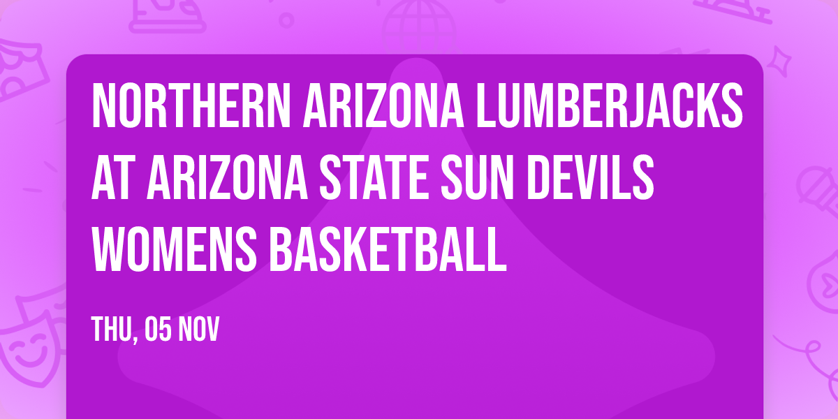Northern Arizona Lumberjacks at Arizona State Sun Devils Womens Basketball