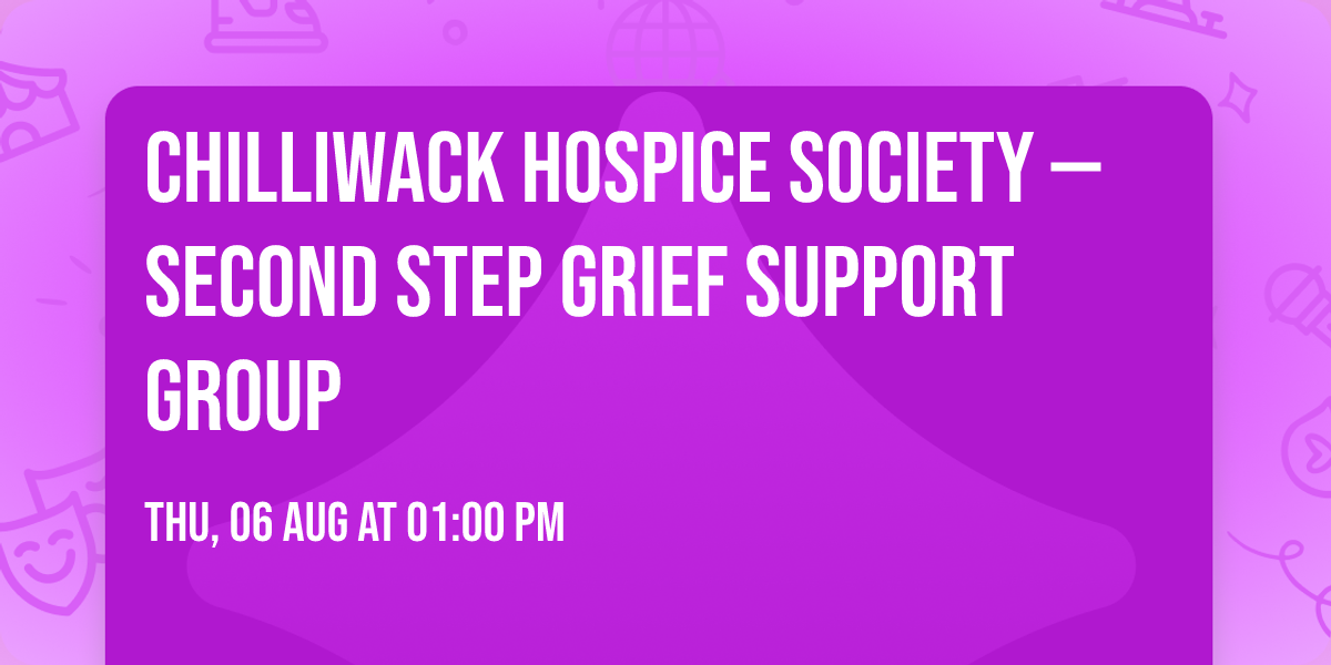 Chilliwack Hospice Society \u2014 Second Step Grief Support Group