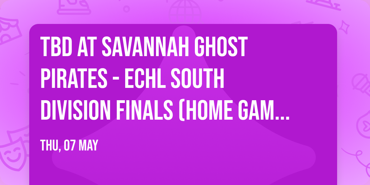TBD at Savannah Ghost Pirates - ECHL South Division Finals (Home Game 2)