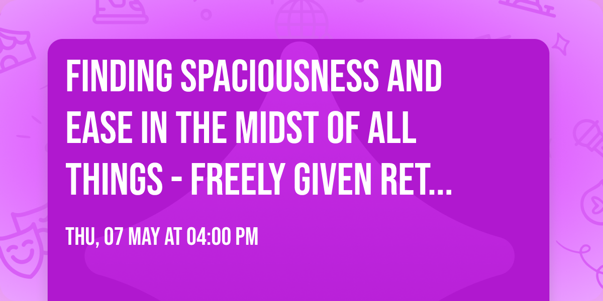  Finding Spaciousness and Ease in the Midst of all Things - Freely Given Retreats 