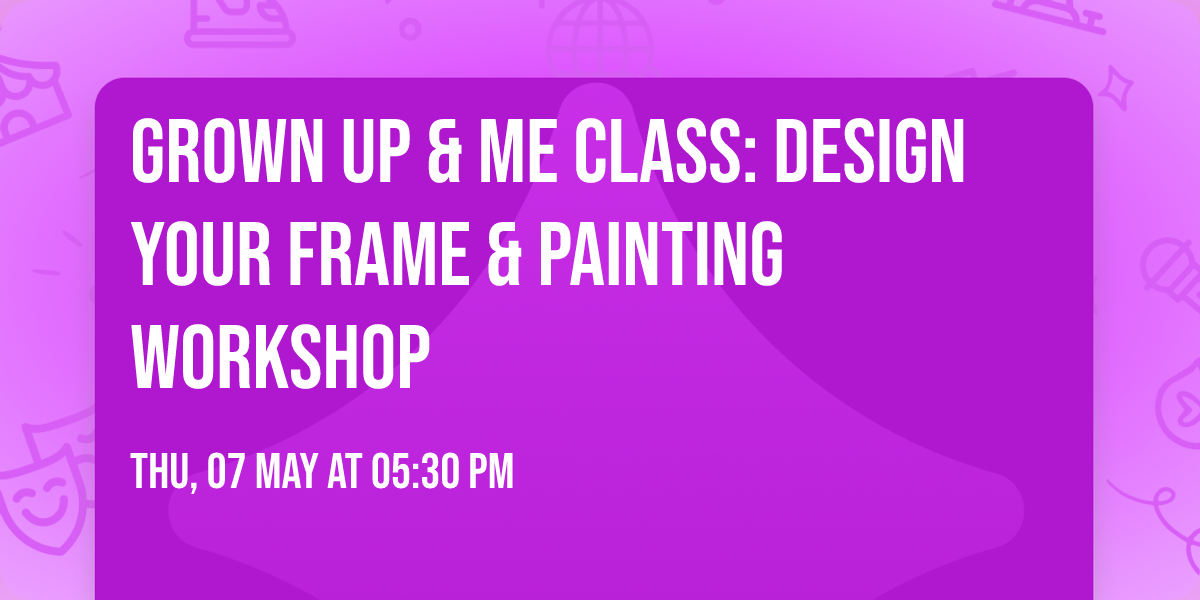 Grown Up & Me Class: Design Your Frame & Painting Workshop