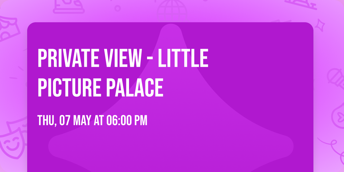 PRIVATE VIEW - Little Picture Palace