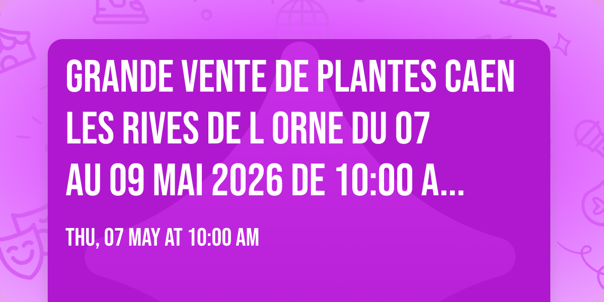 GRANDE VENTE DE PLANTES CAEN LES RIVES DE L ORNE DU 07 AU 09 MAI 2026 DE 10:00 A 20:00