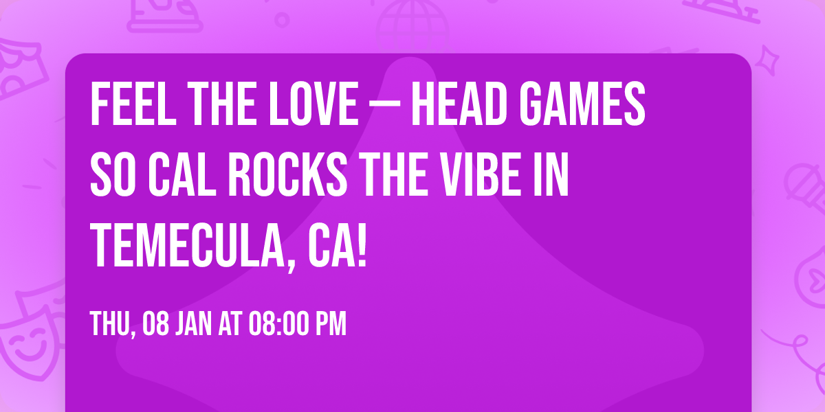 Feel the Love \u2014 Head Games So Cal Rocks The Vibe in Temecula, CA!