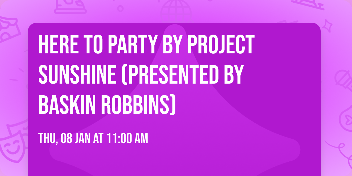 Here to Party by Project Sunshine (Presented by Baskin Robbins)