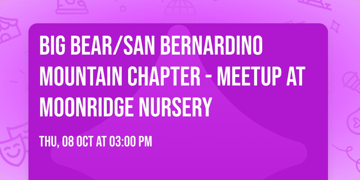 Big Bear\/San Bernardino Mountain Chapter - Meetup at Moonridge Nursery