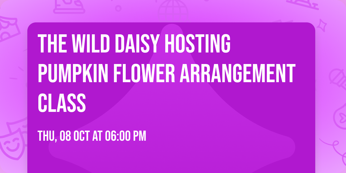 The Wild Daisy Hosting Pumpkin Flower Arrangement Class