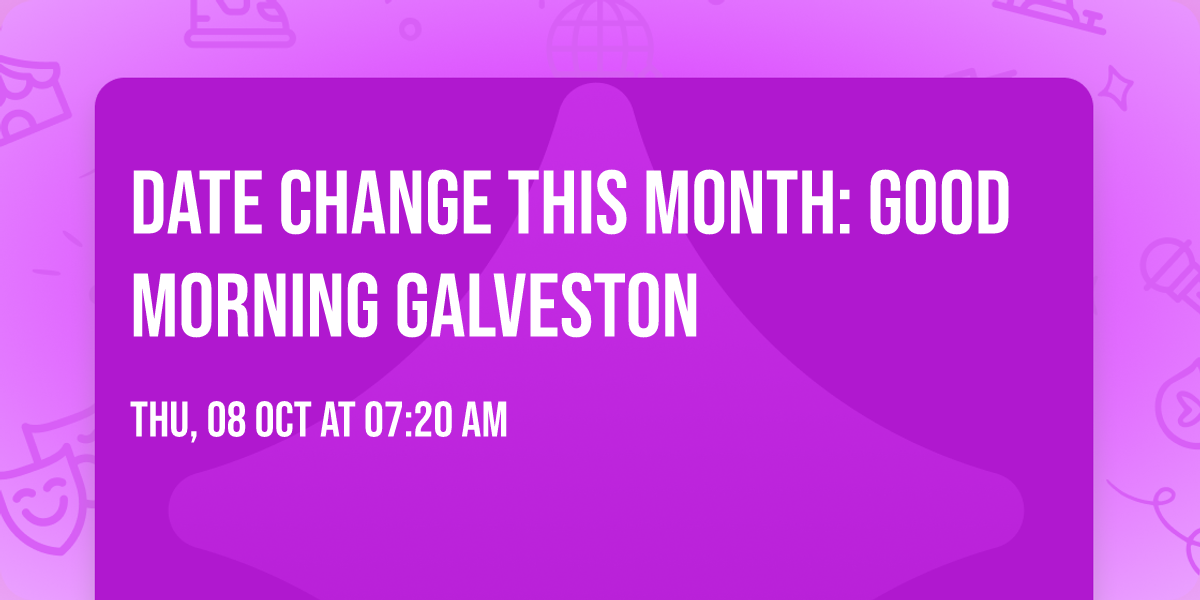 DATE CHANGE THIS MONTH: Good Morning Galveston