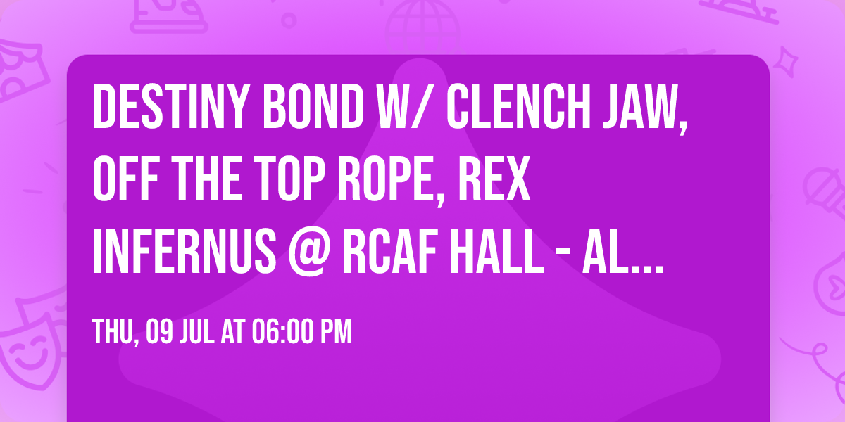 DESTINY BOND w\/ CLENCH JAW, OFF THE TOP ROPE, REX INFERNUS @ RCAF HALL - ALL AGES