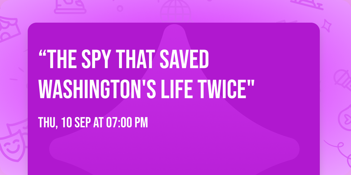 \u201cThe Spy that Saved Washington's Life Twice" 