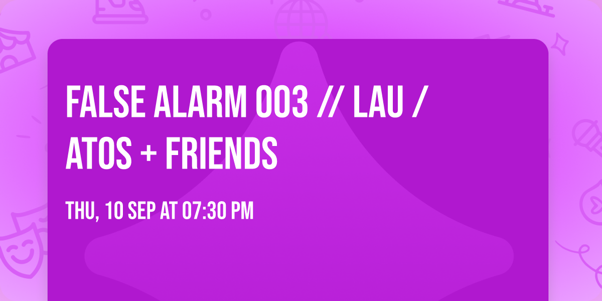 False Alarm 003 \/\/ Lau \/ Atos + Friends