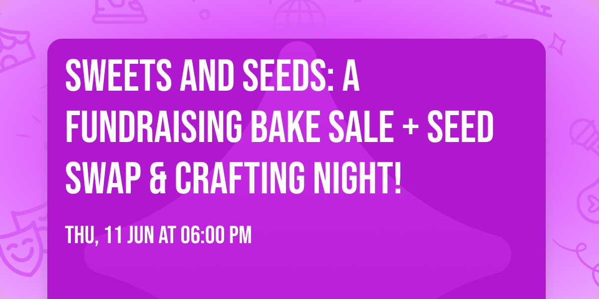 Sweets and Seeds: A Fundraising Bake Sale + Seed Swap & Crafting Night!