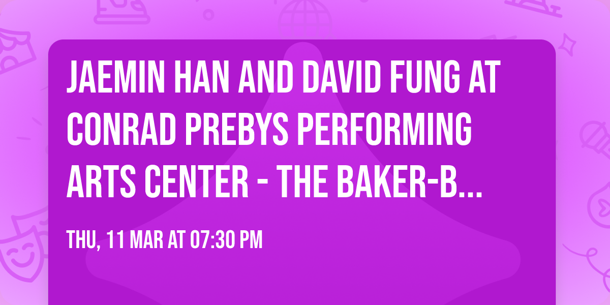 Jaemin Han and David Fung at Conrad Prebys Performing Arts Center\t- The Baker-Baum Concert Hall