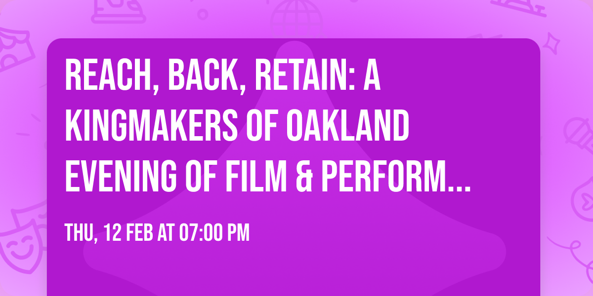 REACH, BACK, RETAIN: A Kingmakers of Oakland Evening of Film & Performance