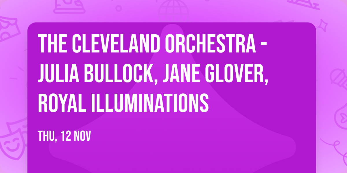 The Cleveland Orchestra - Julia Bullock, Jane Glover, Royal Illuminations