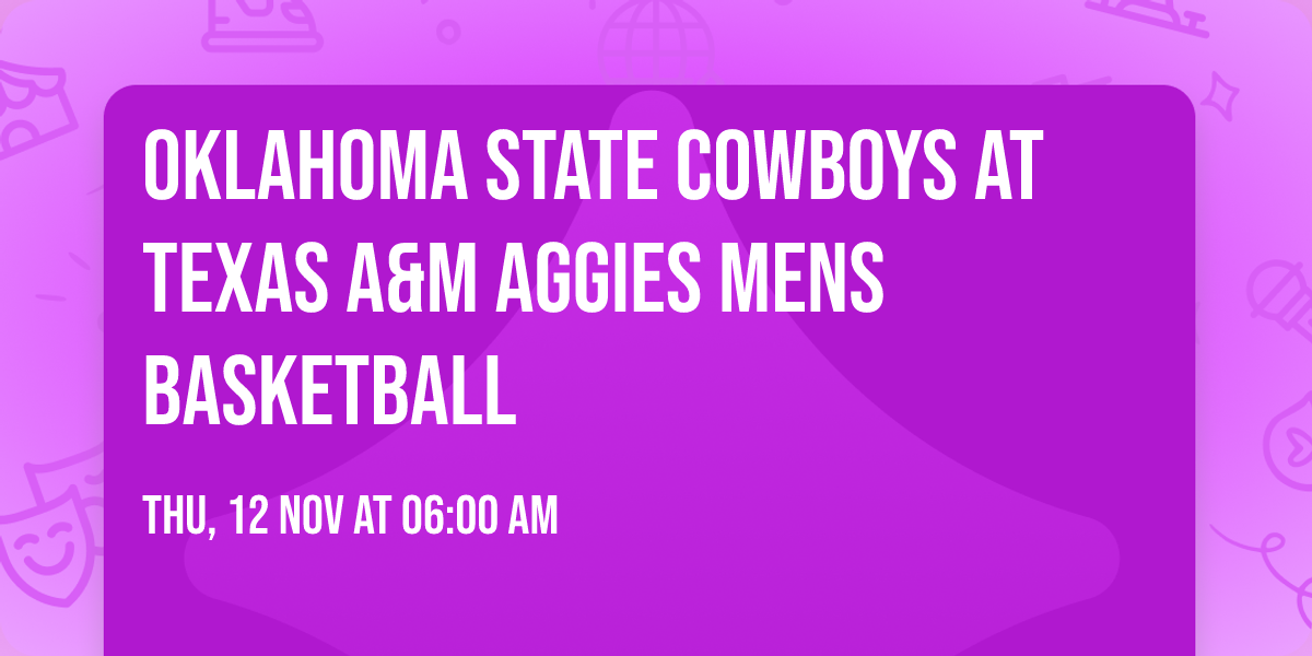 Oklahoma State Cowboys at Texas A&M Aggies Mens Basketball