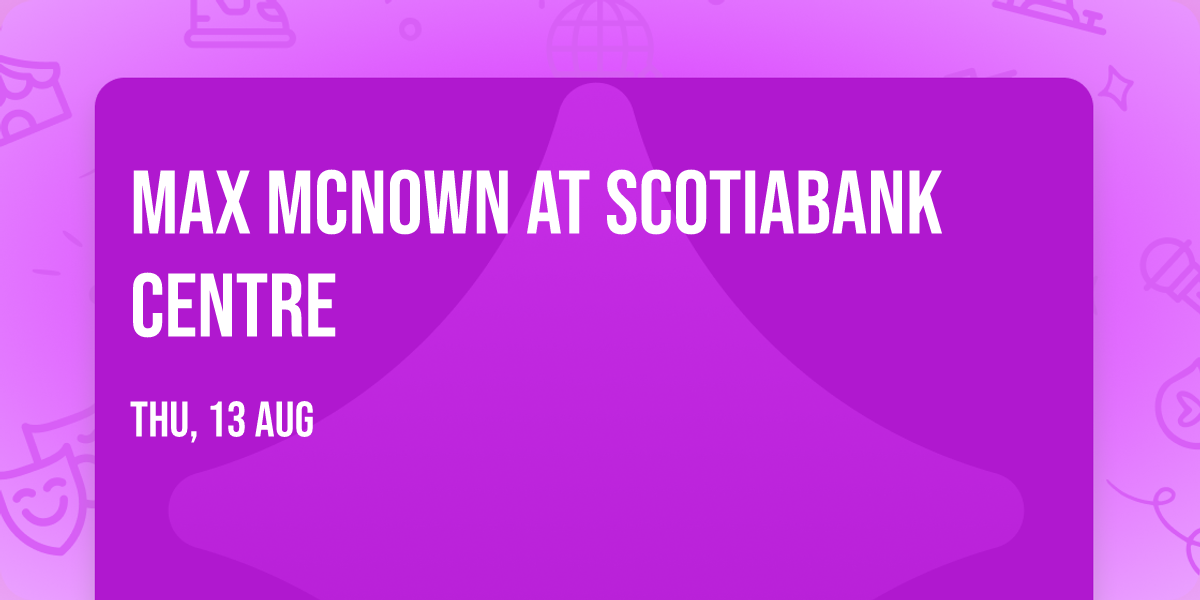 Max McNown at Scotiabank Centre