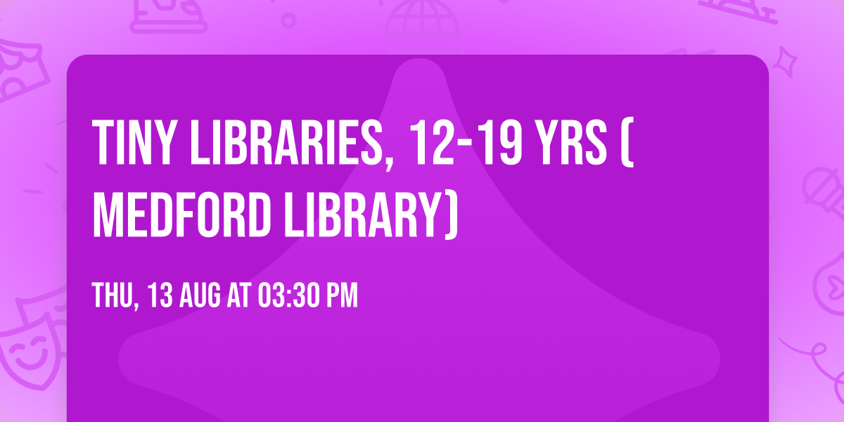 Tiny Libraries, 12-19 YRS (Medford Library)