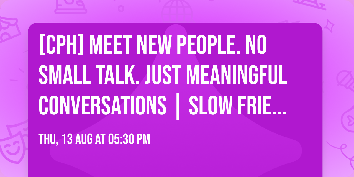 [CPH] Meet New People. No Small Talk. Just Meaningful Conversations | Slow Friending by AYM