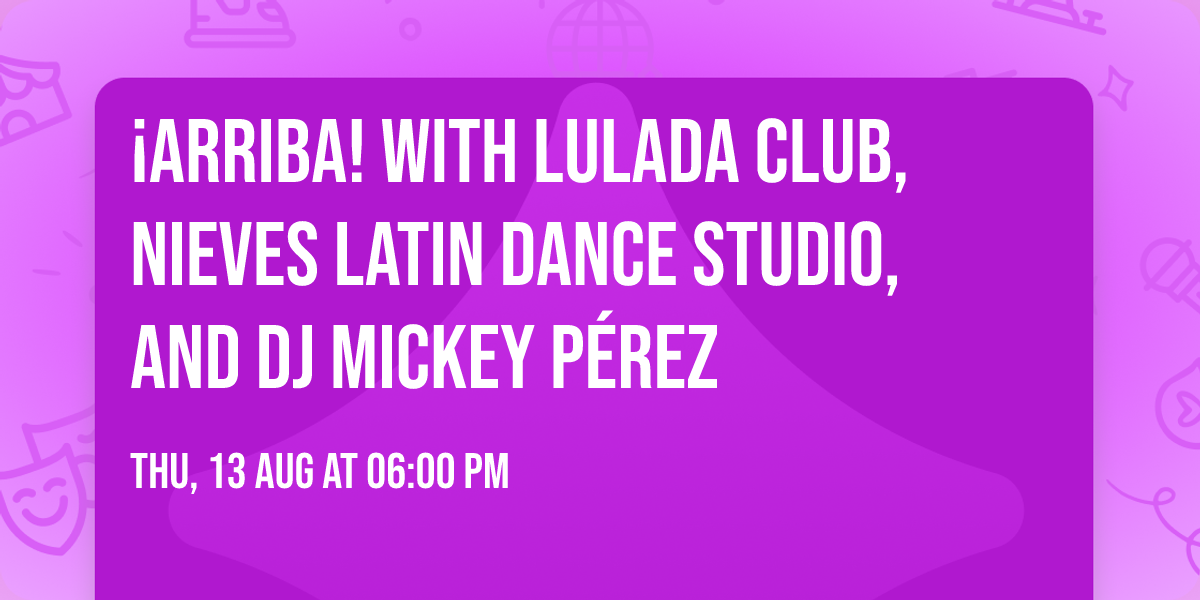 \u00a1Arriba! with Lulada Club, Nieves Latin Dance Studio, and DJ Mickey P\u00e9rez