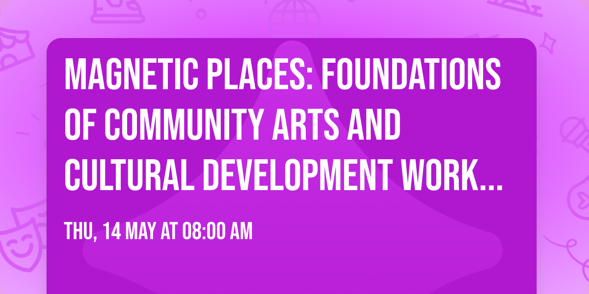 Magnetic Places: Foundations of Community Arts and Cultural Development Workshop #2