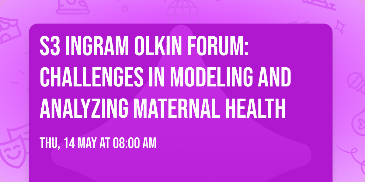 S3 Ingram Olkin Forum: Challenges in Modeling and Analyzing Maternal Health