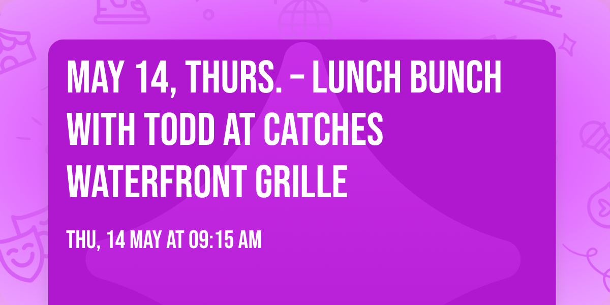 MAY 14, THURS. \u2013 LUNCH BUNCH with TODD at CATCHES WATERFRONT GRILLE