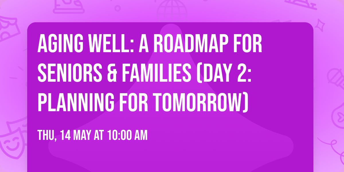 Aging Well: A Roadmap for Seniors & Families (Day 2: Planning for Tomorrow)