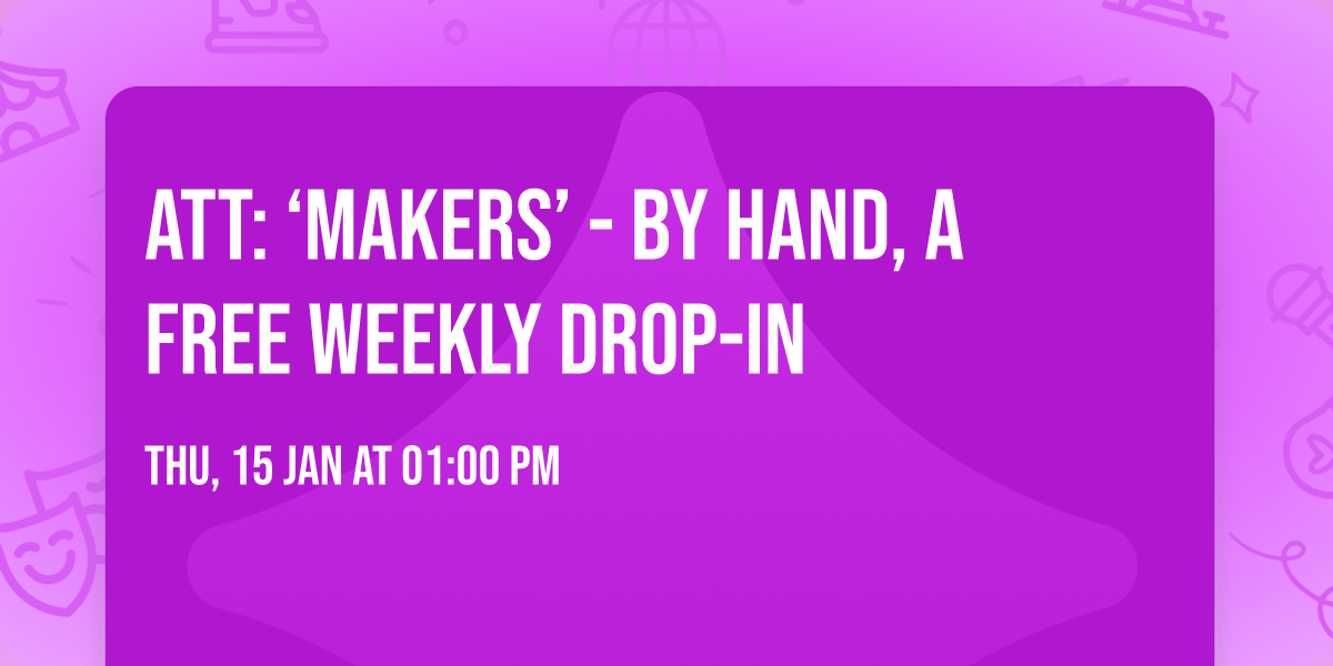 ATT: \u2018Makers\u2019 - BY HAND, A free weekly drop-in