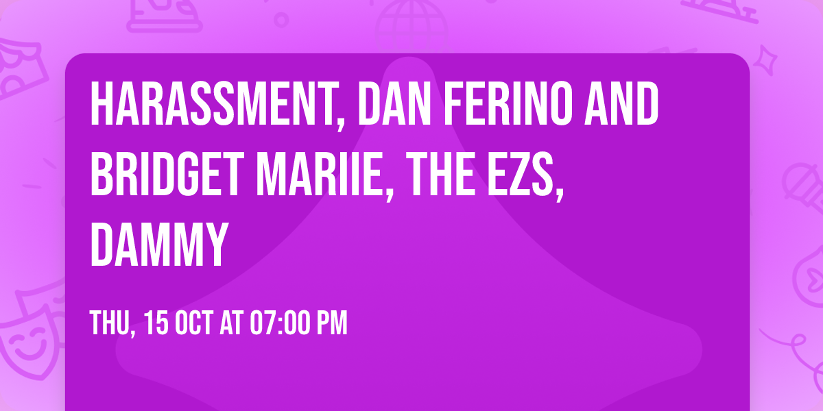 Harassment, Dan Ferino and Bridget Mariie, the EZs, Dammy
