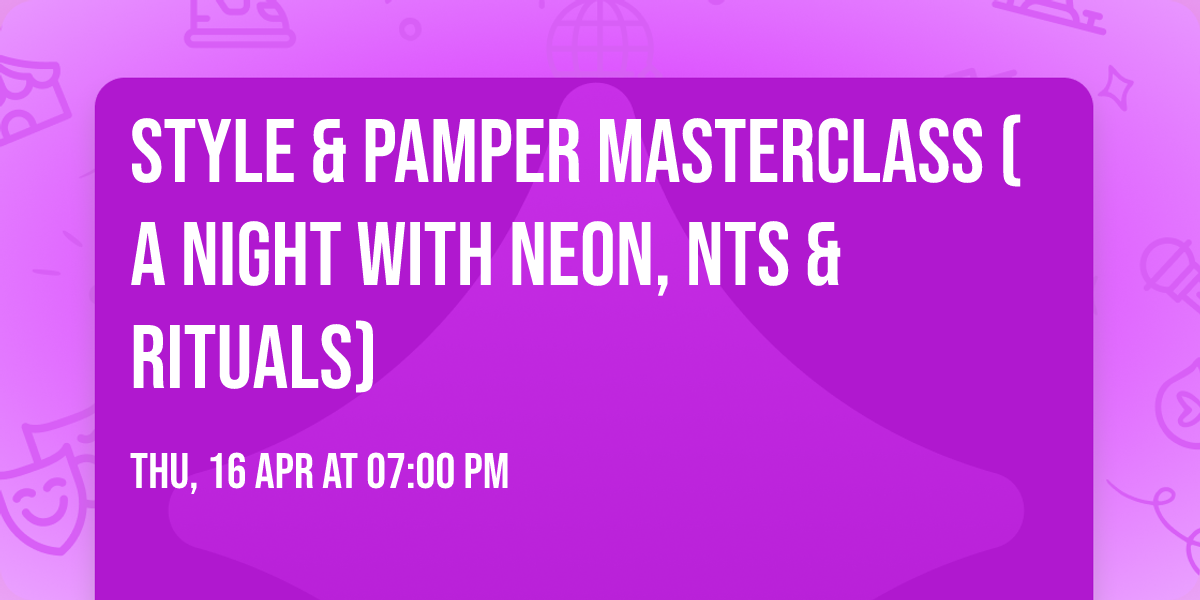 STYLE & PAMPER MASTERCLASS (A night with Neon, NTS & Rituals)