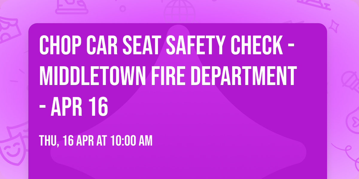 CHOP Car Seat Safety Check - Middletown Fire Department - Apr 16
