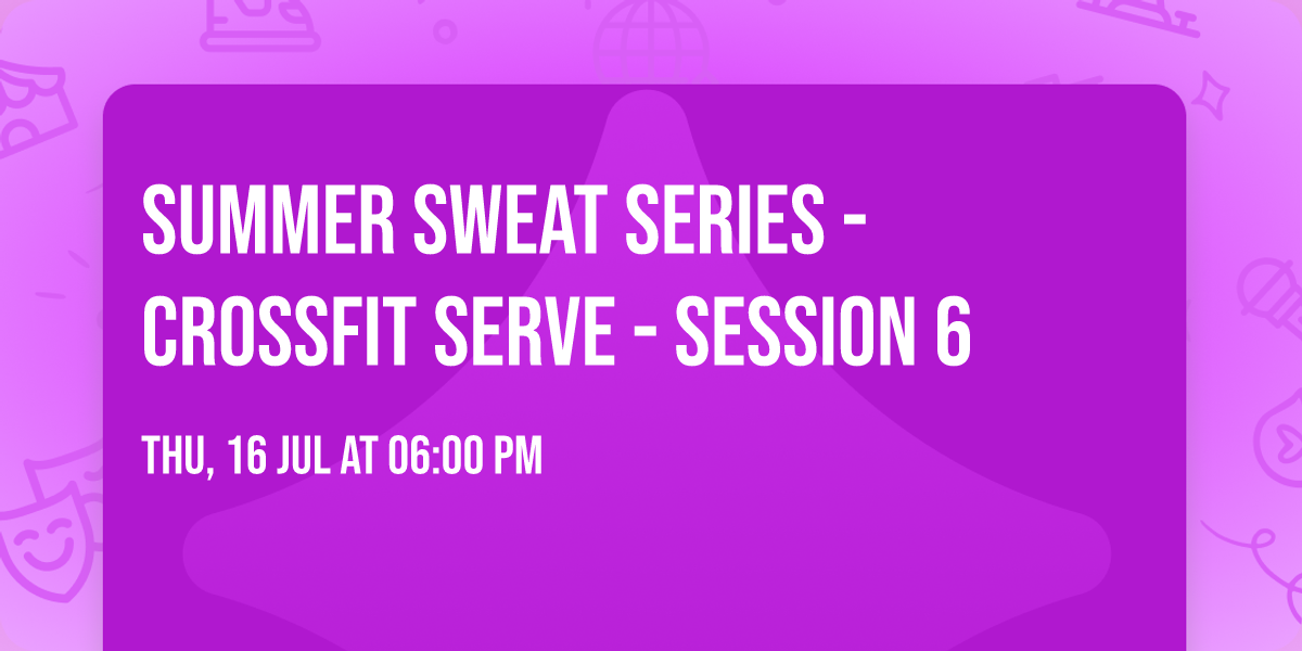 Summer Sweat Series - Crossfit Serve - Session 6