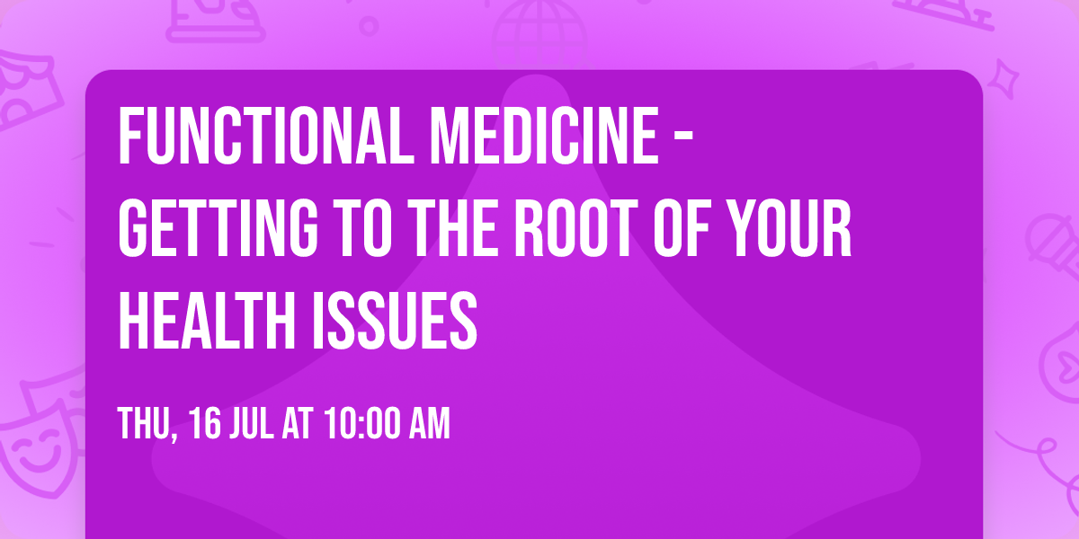 Functional Medicine - Getting to the Root of Your Health Issues 