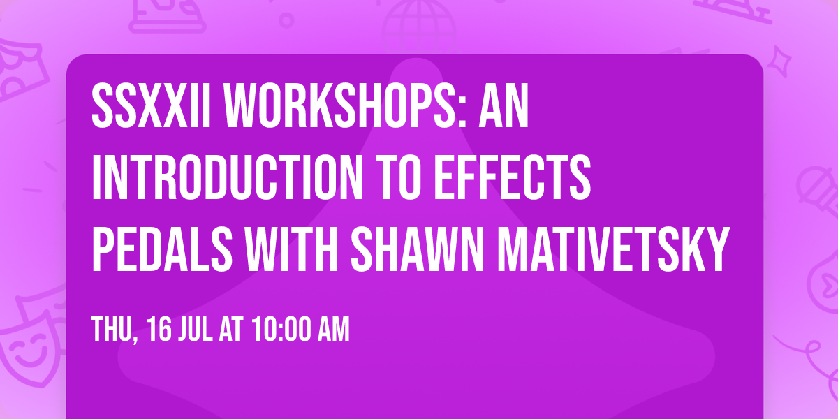 SSXXII Workshops: An Introduction to Effects Pedals with Shawn Mativetsky