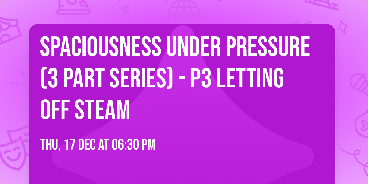 Spaciousness Under Pressure (3 Part Series) - P3 Letting Off Steam