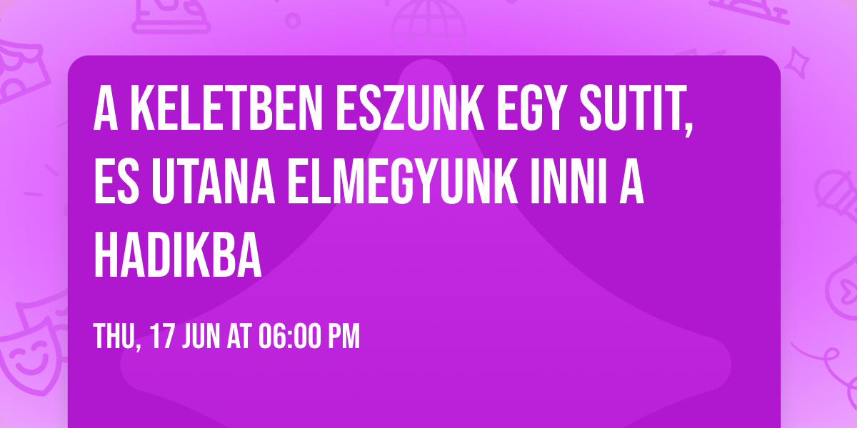 a keletben eszunk egy sutit, es utana elmegyunk inni a hadikba