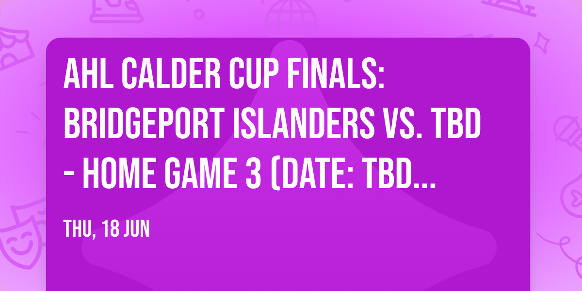 AHL Calder Cup Finals: Bridgeport Islanders vs. TBD - Home Game 3 (Date: TBD - If Necessary)
