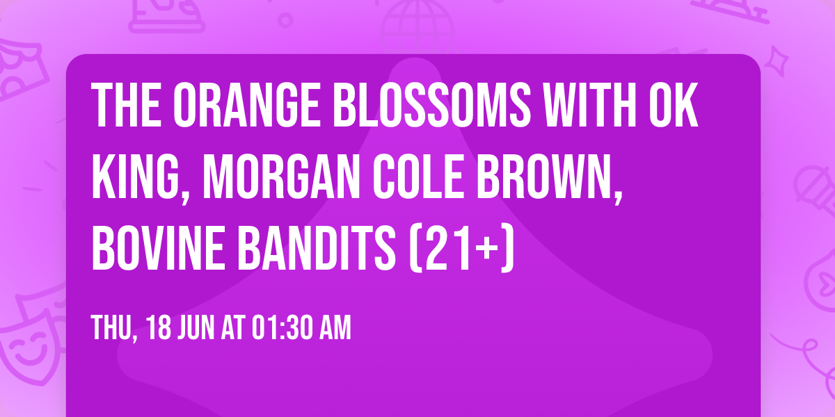 The Orange Blossoms with OK King, Morgan Cole Brown, Bovine Bandits (21+)