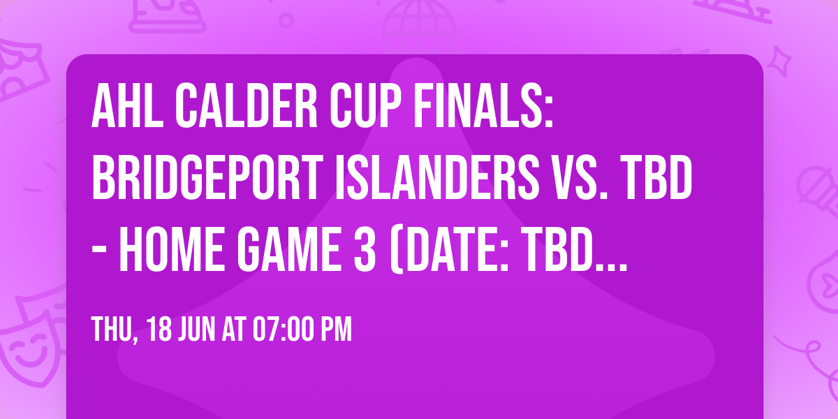 AHL Calder Cup Finals: Bridgeport Islanders vs. TBD - Home Game 3 (Date: TBD - If Necessary)