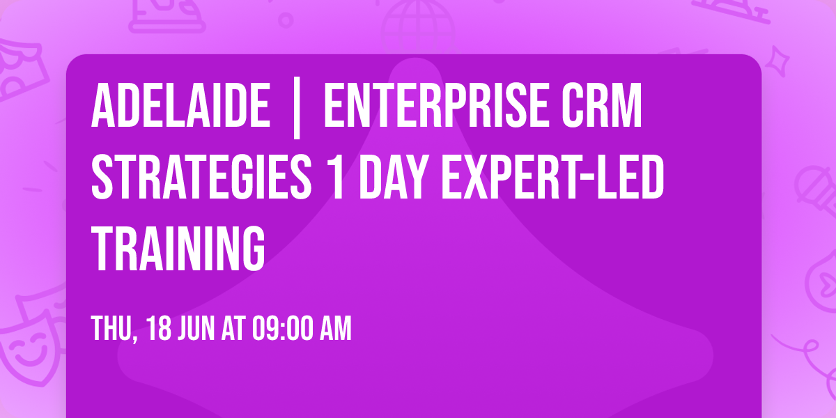 Adelaide | Enterprise CRM Strategies\u00ae 1 Day Expert-led Training