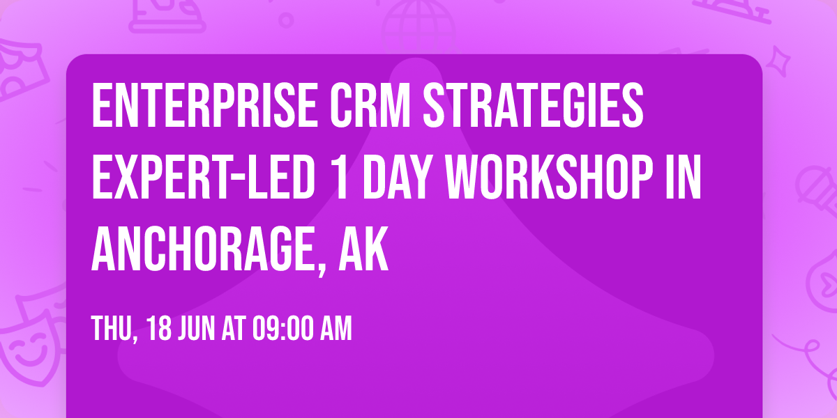 Enterprise CRM Strategies\u00ae Expert-led 1 Day Workshop in Anchorage, AK