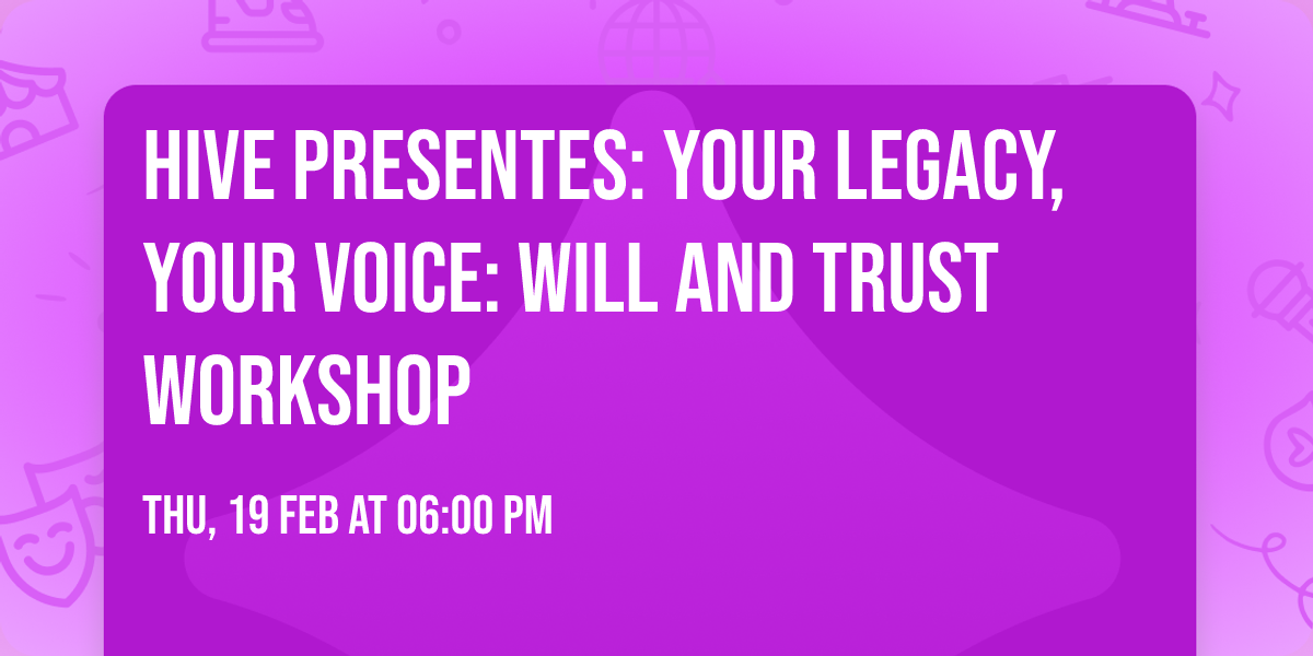 HIVE Presentes: YOUR LEGACY, YOUR VOICE: Will and Trust Workshop