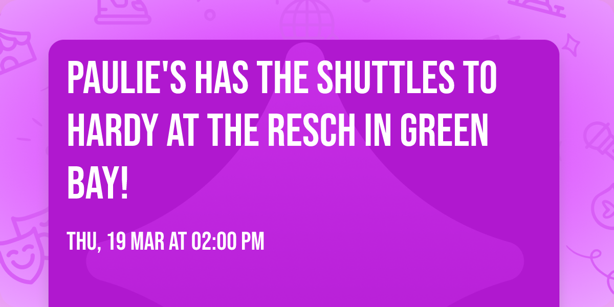 PAULIE'S HAS THE SHUTTLES TO HARDY AT THE RESCH IN GREEN BAY!