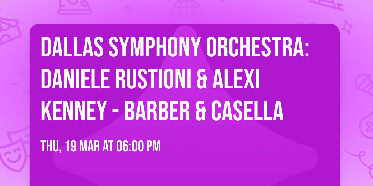 Dallas Symphony Orchestra: Daniele Rustioni & Alexi Kenney - Barber & Casella