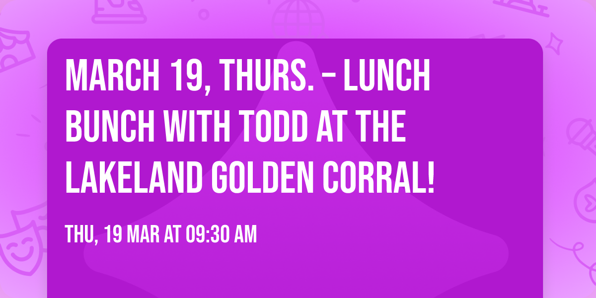 MARCH 19, THURS. \u2013 LUNCH BUNCH with Todd at the Lakeland GOLDEN CORRAL!