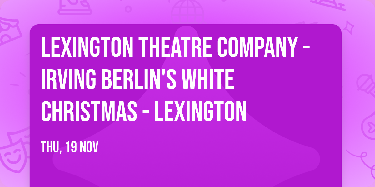 Lexington Theatre Company - Irving Berlin's White Christmas - Lexington