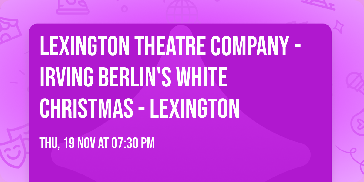 Lexington Theatre Company - Irving Berlin's White Christmas - Lexington